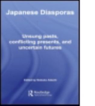 Japanese Diasporas:  Unsung Pasts, Conflicting Presents and Uncertain Futures (Asia's Transformations)