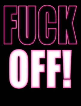 Fuck Off!: You Could Rip Off All Your Clothes and Shout Your Feelings to the World...or...You Could Express Yourself with This Book That Can be Used as a Journal or Notebook in Psycho Pink...Your Choi