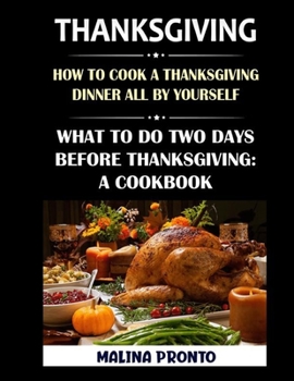 Paperback Thanksgiving: How To Cook A Thanksgiving Dinner All By Yourself: What To Do Two Days Before Thanksgiving: A Cookbook Book