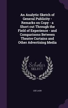 Hardcover An Analytic Sketch of General Publicity - Remarks on Copy - a Short cut Through the Field of Experience - and Comparisons Between Theatre Curtains and Book