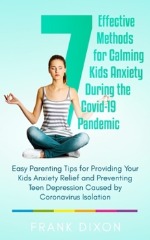 Paperback 7 Effective Methods for Calming Kids Anxiety During the Covid-19 Pandemic: Easy Parenting Tips for Providing Your Kids Anxiety Relief and Preventing T Book