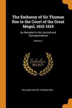 Paperback The Embassy of Sir Thomas Roe to the Court of the Great Mogul, 1615-1619: As Narrated in His Journal and Correspondence; Volume 1 Book