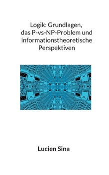 Logik: Grundlagen, das P-vs-NP-Problem und informationstheoretische Perspektiven (German Edition)