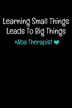 Paperback Learning Small Things Leads To Big Things Aba Therapist: Notebook Gift For Applied Behavior Analyst Aba Therapist (Dot Grid 120 Pages - 6" x 9") Book