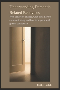 Understanding Dementia Related Behaviors: Why behaviors change, what they may be communicating, and how to respond with greater confidence.