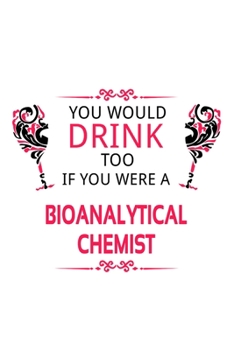Paperback You Would Drink Too If You Were A Bioanalytical Chemist: Funny Bioanalytical Chemist Notebook, Bioanalytical Chemistry Scientist Journal Gift, Diary, Book