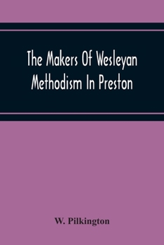 The Makers Of Wesleyan Methodism In Preston And The Relation Of Methodism To The Temperance And Teetotal Movements