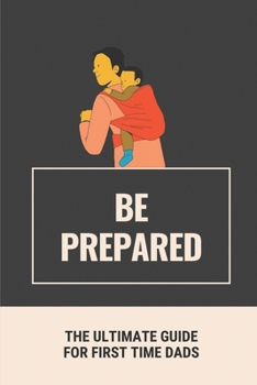 Paperback Be Prepared: The Ultimate Guide For First Time Dads: Dad'S Preparation Guide Book