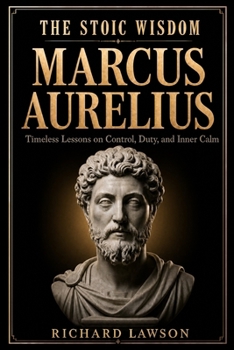 The Stoic Wisdom of Marcus Aurelius: Timeless Lessons on Control, Duty, and Inner Calm