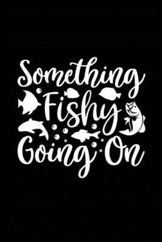Something Fishy Going On: Fishing Record Log Book Notebook Journal for Fishermen to Write in Details of Fishing Trip, Activities Record Diary, Gift ... 9 inch with 120 Pages (Fishing Activity Logs)