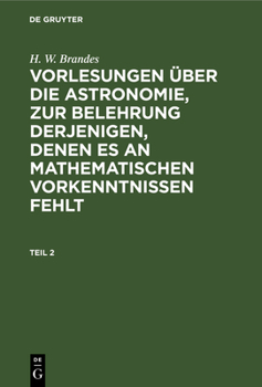 Hardcover H. W. Brandes: Vorlesungen Über Die Astronomie, Zur Belehrung Derjenigen, Denen Es an Mathematischen Vorkenntnissen Fehlt. Teil 2 [German] Book