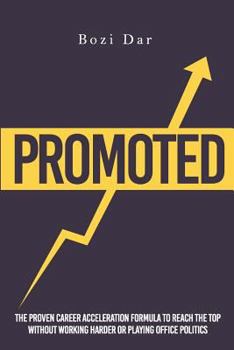 Promoted: The Proven Career Acceleration Formula To Reach The Top Without Working Harder Or Playing Office Politics