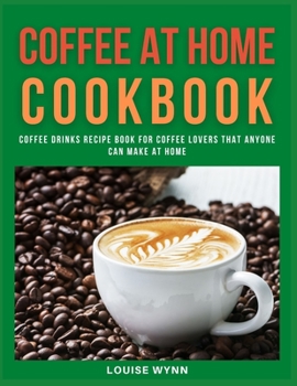 Paperback Coffee at Home Cookbook: Coffee Drinks Recipe Book for Coffee Lovers That Anyone Can Make at Home Book