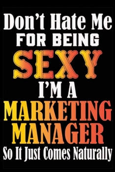 Paperback Don't Hate Me For Being Sexy I'm A Marketing Manager So It Just Comes Naturally: Don't Hate Me For Being Sexy I'm A Marketing Manager So It Just Comes Book