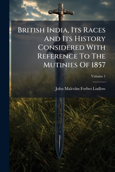 British India, Its Races And Its History Considered With Reference To The Mutinies Of 1857: A Series Of Lectures Addressed To The Students Of The Working Men's College, Volume 1