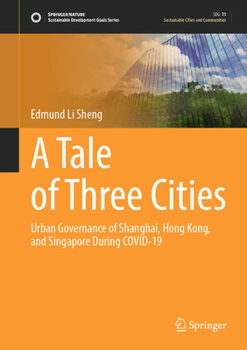 A Tale of Three Cities: Urban Governance of Shanghai, Hong Kong, and Singapore during COVID-19 (Sustainable Development Goals Series)
