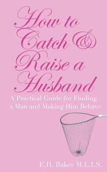 Paperback How To Catch & Raise A Husband: A Practical Guide for Finding a Man and Making Him Behave Book