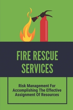 Paperback Fire Rescue Services: Risk Management For Accomplishing The Effective Assignment Of Resources: Fire Apparatus Placement On Highway Book