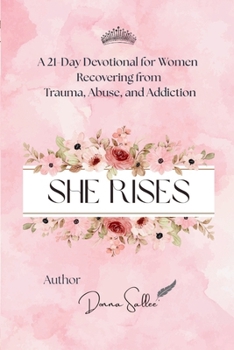 She Rises: A 21-Day Devotional for Women Recovering from Trauma, Abuse, and Addiction (The Rising Woman Series)