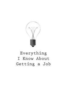 Paperback Everything I Know About Getting a Job Book