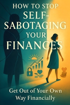 How to Stop Self-Sabotaging Your Finances: Get Out of Your Own Way Financially (The Wealth Series)