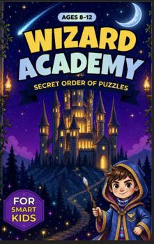 Wizard Academy: The Secret Order of Puzzles: An Elite Activity Book of Magical Quests, Cryptograms, and Mazes for Smart Kids (Ages 8-12)