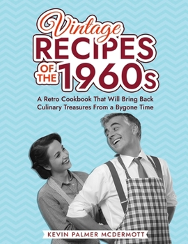 Vintage Recipes of the 1960s: A Retro Cookbook That Will Bring Back Culinary Treasures From a Bygone Time (Vintage and Retro Cookbooks)