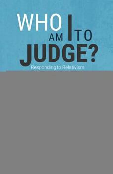 Paperback Who Am I to Judge?: Responding to Relativism with Logic and Love Book