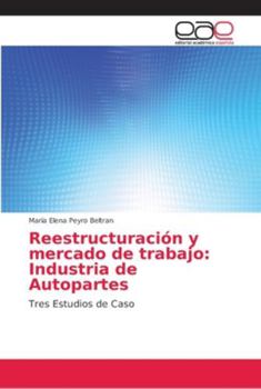 Reestructuración y mercado de trabajo: Industria de Autopartes: Tres Estudios de Caso