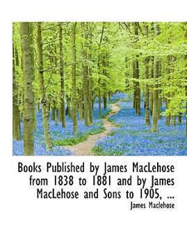 Paperback Books Published by James Maclehose from 1838 to 1881 and by James Maclehose and Sons to 1905, ... Book
