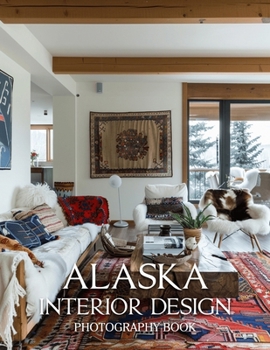 Paperback Alaska Interior Design Photography Book: A Visual Journey Through Rustic Elegance And Alaskan Home Design Book