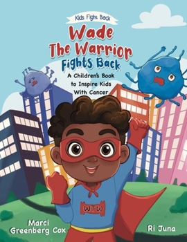 Wade the Warrior Fights Back: A Children's Story to Inspire Kids With Cancer (Kids Fight Back)