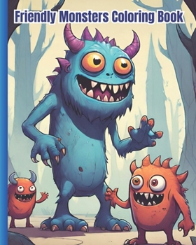 Friendly Monsters Coloring Book: Cute And Friendly Monsters To Color / Adorable Creepy Monsters Coloring Pages for Kids, Adults, Teens Stress Relief a