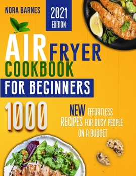 Air Fryer Cookbook for Beginners: 1000 New Effortless Recipes for Busy People on a Budget