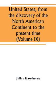United States, from the Discovery of the North American Continent to the Present Time Volume 09