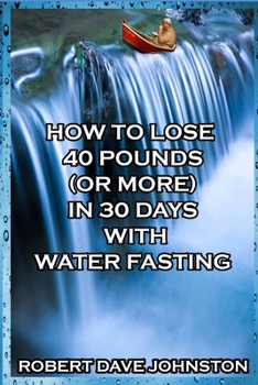 Paperback How to Lose 40 Pounds (Or More) in 30 Days With Water Fasting Book