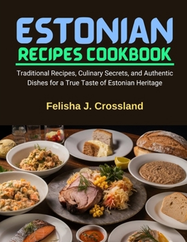 ESTONIAN RECIPES COOKBOOK: Traditional Recipes, Culinary Secrets, and Authentic Dishes for a True Taste of Estonian Heritage