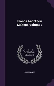 Pianos and Their Makers, Volume 1