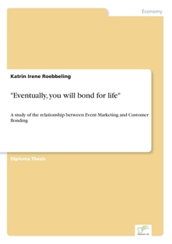 Paperback "Eventually, you will bond for life": A study of the relationship between Event Marketing and Customer Bonding Book