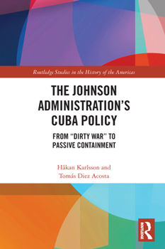 Paperback The Johnson Administration's Cuba Policy: From "Dirty War" to Passive Containment Book