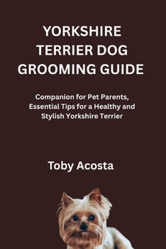 Paperback Yorkshire Terrier Dog Grooming Guide: Companion for Pet Parents, Essential Tips for a Healthy and Stylish Yorkshire Terrier Book