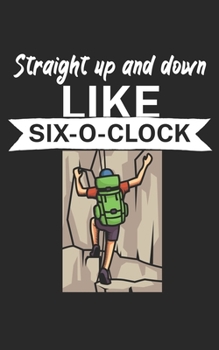 Straight up and down like six o clock: Climbing notebook for climber and boulderer with saying. 120 pages lined. Perfect gift.