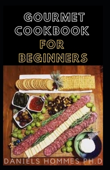 GOURMET COOKBOOK FOR BEGINNERS: Everything You Need To Know About Gourmet Diet Includes Recipe and Cookbook