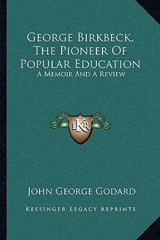 Paperback George Birkbeck, The Pioneer Of Popular Education: A Memoir And A Review Book