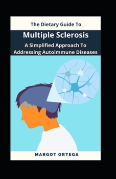 The Dietary Guide To Multiple Sclerosis: A Simplified Approach To Addressing Autoimmune Diseases
