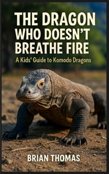 The Dragon Who Doesn't Breathe Fire: A Kids Guide to Komodo Dragons