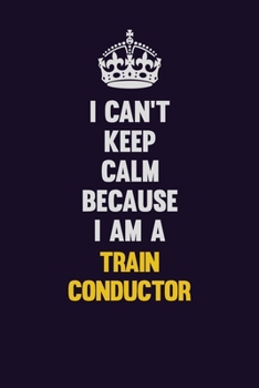Paperback I Can't Keep Calm Because I Am A Train Conductor: Motivational and inspirational career blank lined gift notebook with matte finish Book