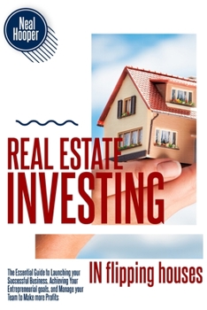 Paperback Real Estate Investing in Flipping Houses: The Essential Guide to Launching your Successful Business, Achieving Your Entrepreneurial goals, and Manage Book