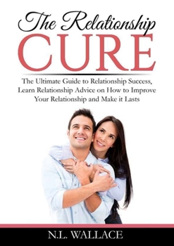Paperback The Relationship Cure: The Ultimate Guide to Relationship Success, Learn Relationship Advice on How to Improve Your Relationship and Make it Lasts Book