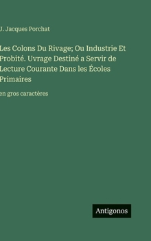 Les Colons Du Rivage; Ou Industrie Et Probité. Uvrage Destiné a Servir de Lecture Courante Dans les Écoles Primaires: en gros caractères (French Edition)